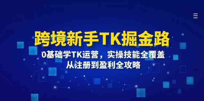 跨境新手TK掘金路：0基础学TK运营，实操技能全覆盖，从注册到盈利全攻略_菜菜笔记