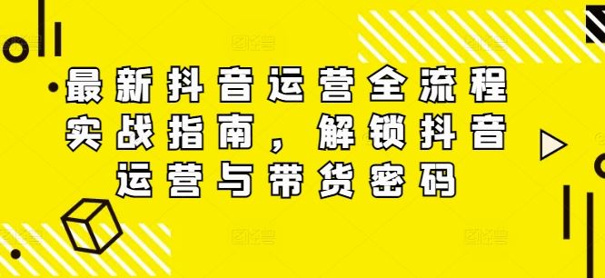 最新抖音运营全流程实战指南，解锁抖音运营与带货密码_菜菜笔记