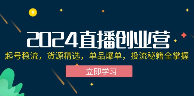 （12308期）2024直播创业营：起号稳流，货源精选，单品爆单，投流秘籍全掌握_菜菜笔记