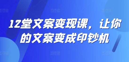 12堂文案变现课，让你的文案变成印钞机_菜菜笔记