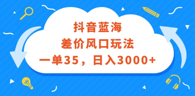 （12322期）抖音蓝海差价风口玩法，一单35，日入3000+_菜菜笔记