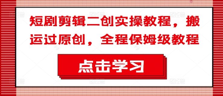 短剧剪辑二创实操教程，搬运过原创，全程保姆级教程_菜菜笔记
