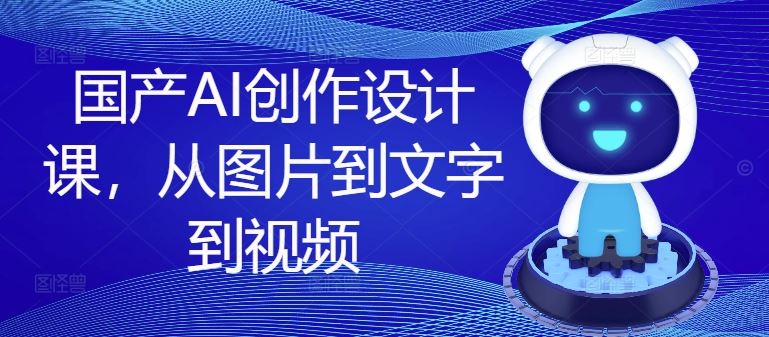 国产AI创作设计课，从图片到文字到视频_菜菜笔记
