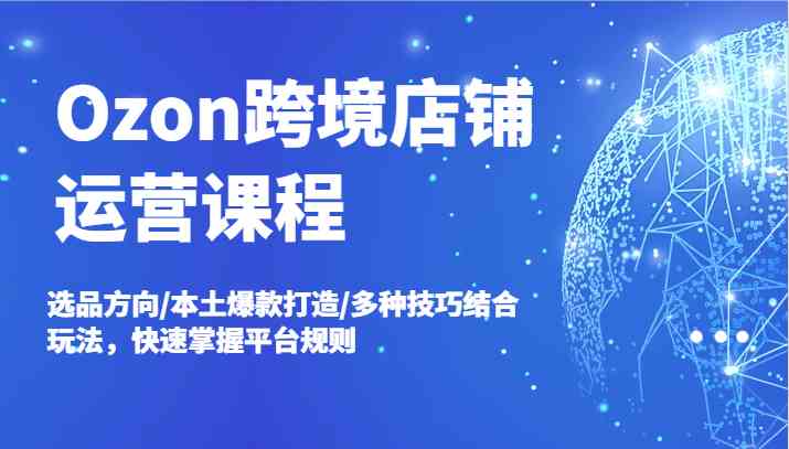 Ozon跨境店铺运营课程，选品方向/本土爆款打造/多种技巧结合玩法，快速掌握平台规则_菜菜笔记