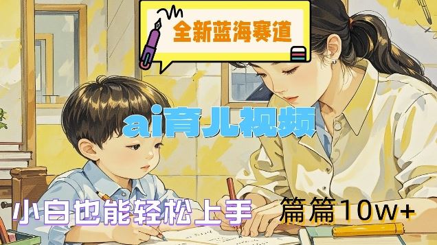 全新蓝海赛道-ai育儿视频，小白也能轻松上手，篇篇10w+【揭秘】_菜菜笔记