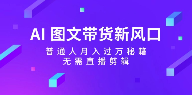 （12348期）AI 图文带货新风口：普通人月入过万秘籍，无需直播剪辑_菜菜笔记