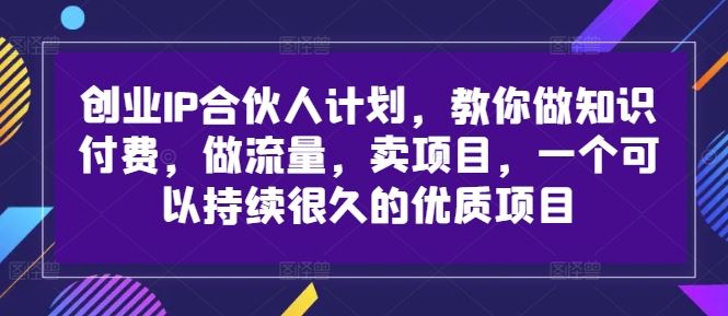 创业IP合伙人计划，教你做知识付费，做流量，卖项目，一个可以持续很久的优质项目_菜菜笔记