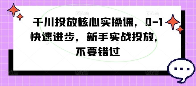 千川投放核心实操课，0-1快速进步，新手实战投放，不要错过_菜菜笔记