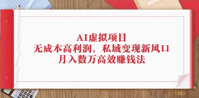 （12355期）AI虚拟项目：无成本高利润，私域变现新风口，月入数万高效赚钱法_菜菜笔记