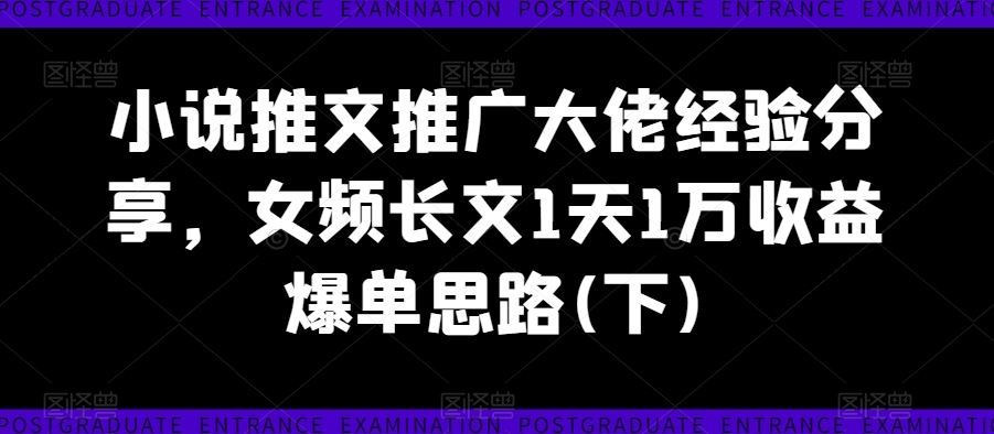 小说推文推广大佬经验分享，女频长文1天1万收益爆单思路(下)_菜菜笔记