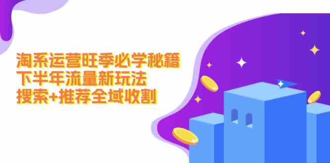 淘系运营旺季必学秘籍：下半年流量新玩法：搜索+推荐全域收割_菜菜笔记