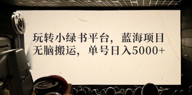 （12366期）玩转小绿书平台，蓝海项目，无脑搬运，单号日入5000+_菜菜笔记