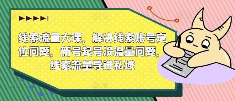线索流量大课，解决线索账号定位问题，新号起号没流量问题，线索流量导进私域_菜菜笔记