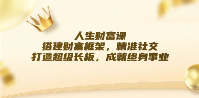 （12384期）人生财富课：搭建财富框架，精准社交，打造超级长板，成就终身事业_菜菜笔记