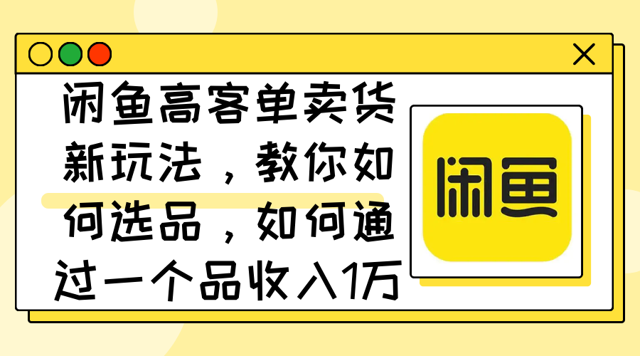 （12387期）闲鱼高客单卖货新玩法，教你如何选品，如何通过一个品收入1万+_菜菜笔记