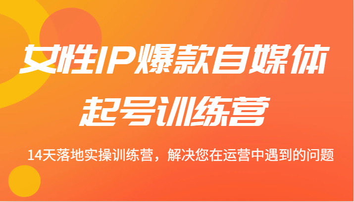 女性IP爆款自媒体起号训练营 14天落地实操训练营，解决您在运营中遇到的问题_菜菜笔记