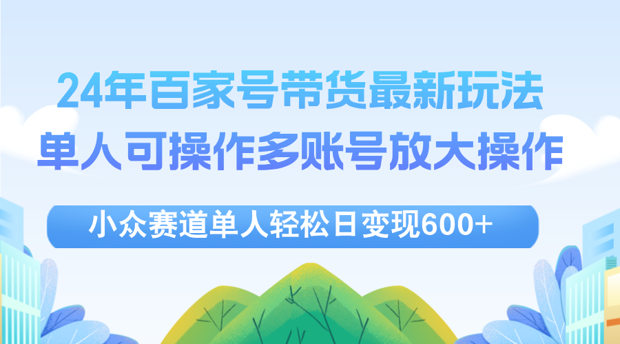 （12405期）24年百家号视频带货最新玩法，单人可操作多账号放大操作，单人轻松日变…_菜菜笔记