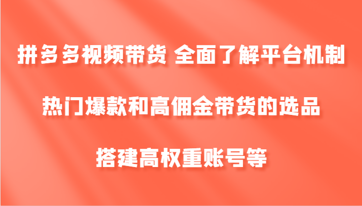 拼多多视频带货 全面了解平台机制、热门爆款和高佣金带货的选品，搭建高权重账号等_菜菜笔记