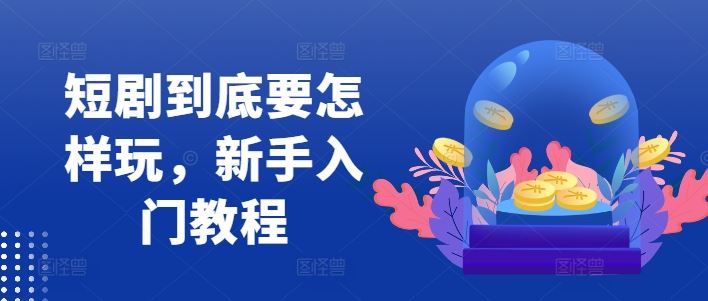 短剧到底要怎样玩，新手入门教程_菜菜笔记