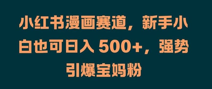 小红书漫画赛道，新手小白也可日入 500+，强势引爆宝妈粉【揭秘】_菜菜笔记