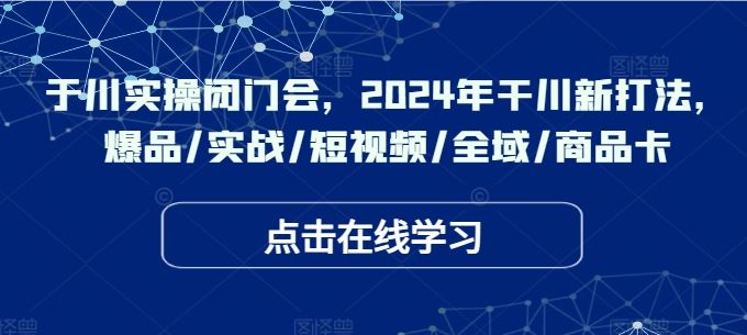 于川实操闭门会，2024年干川新打法，爆品/实战/短视频/全域/商品卡_菜菜笔记