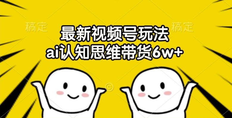最新视频号玩法，ai认知思维带货6w+【揭秘】_菜菜笔记