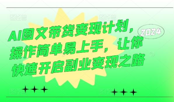 AI图文带货变现计划，操作简单易上手，让你快速开启副业变现之路_菜菜笔记