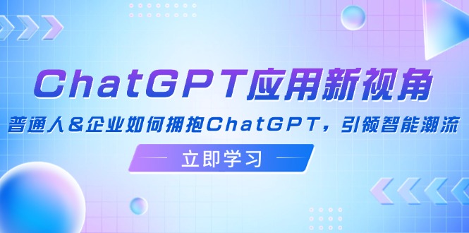 （12427期）ChatGPT应用新视角：普通人&企业如何拥抱ChatGPT，引领智能潮流_菜菜笔记