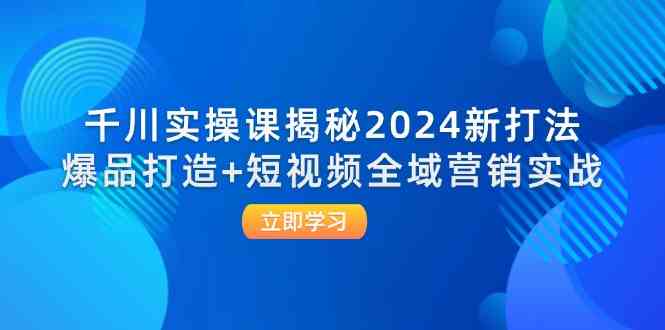 千川实操课揭秘2024新打法：爆品打造+短视频全域营销实战_菜菜笔记