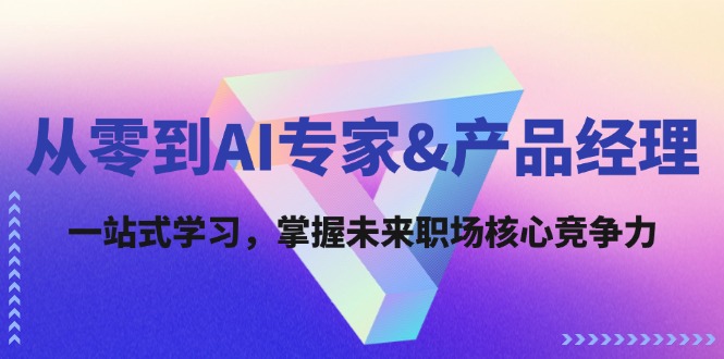 从零到AI专家&产品经理：一站式学习，掌握未来职场核心竞争力_菜菜笔记
