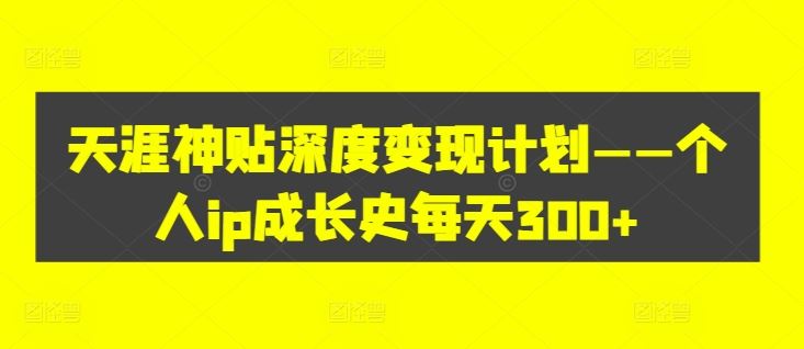 天涯神贴深度变现计划——个人ip成长史每天300+【揭秘】_菜菜笔记