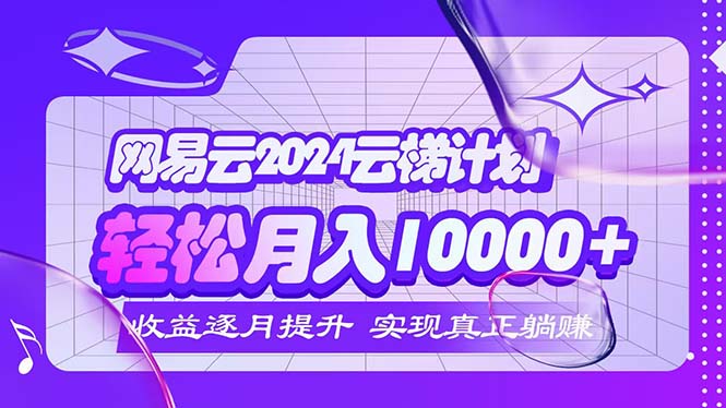 （12439期）2024网易云云梯计划  每月躺赚5000+_菜菜笔记