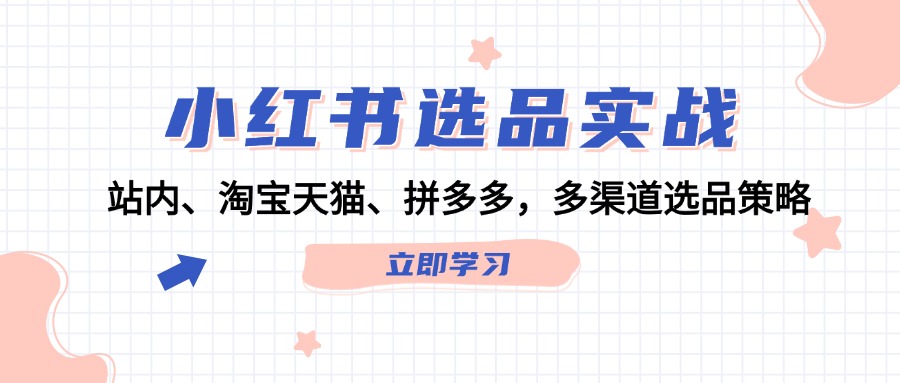 （12443期）小红书选品实战：站内、淘宝天猫、拼多多，多渠道选品策略_菜菜笔记