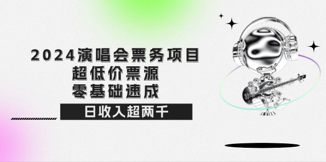（12445期）2024演唱会票务项目！超低价票源，零基础速成，日收入超两千_菜菜笔记