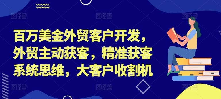 百万美金外贸客户开发，外贸主动获客，精准获客系统思维，大客户收割机_菜菜笔记