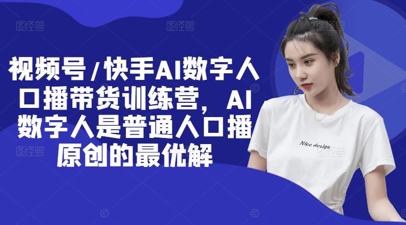视频号/快手AI数字人口播带货训练营，AI数字人是普通人口播原创的最优解_菜菜笔记