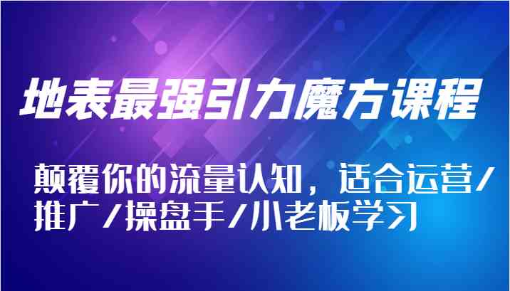 地表最强引力魔方课程，颠覆你的流量认知，适合运营/推广/操盘手/小老板学习_菜菜笔记