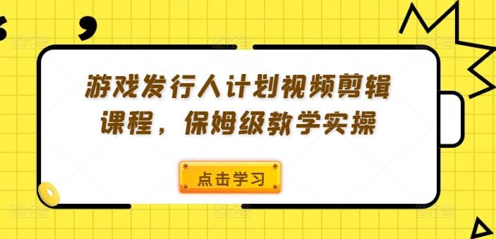 游戏发行人计划视频剪辑课程，保姆级教学实操_菜菜笔记