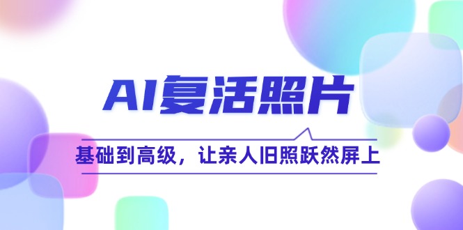 （12477期）AI复活照片技巧课：基础到高级，让亲人旧照跃然屏上（无水印）_菜菜笔记