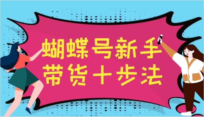 蝴蝶号新手带货十步法，建立自己的玩法体系，跟随平台变化不断更迭_菜菜笔记