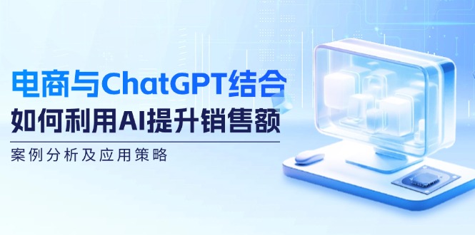 电商与ChatGPT结合：如何利用AI提升销售额，案例分析及应用策略_菜菜笔记