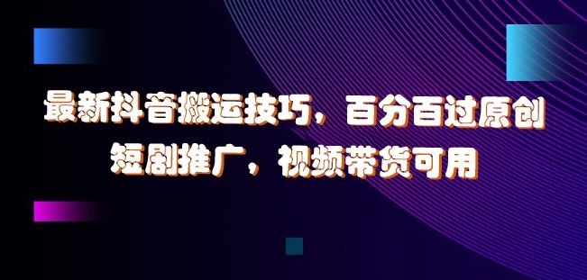 最新抖音搬运技巧，百分百过原创，短剧推广，视频带货可用【揭秘】_菜菜笔记