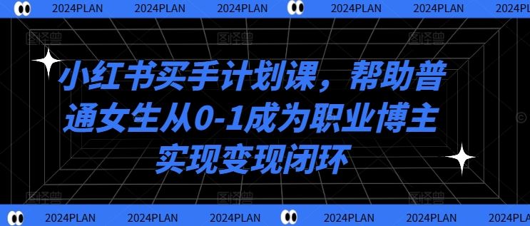 小红书买手计划课，帮助普通女生从0-1成为职业博主实现变现闭环_菜菜笔记