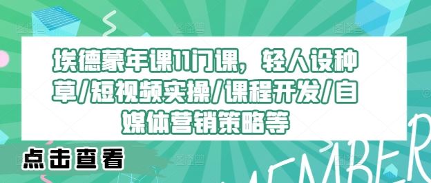 埃德蒙年课11门课，轻人设种草/短视频实操/课程开发/自媒体营销策略等_菜菜笔记