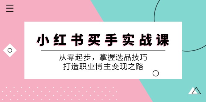 （12508期）小 红 书 买手实战课：从零起步，掌握选品技巧，打造职业博主变现之路_菜菜笔记