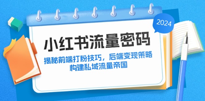（12510期）小红书流量密码：揭秘前端打粉技巧，后端变现策略，构建私域流量帝国_菜菜笔记