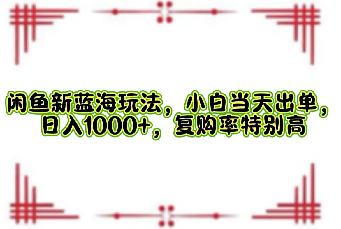 （12516期）闲鱼新蓝海玩法，小白当天出单，日入1000+，复购率特别高_菜菜笔记