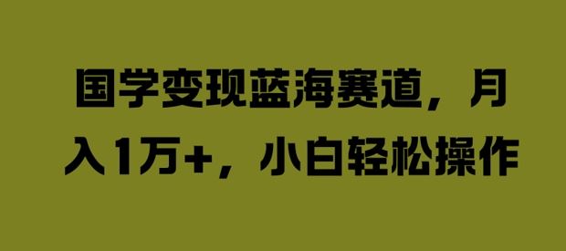 国学变现蓝海赛道，月入1W+，小白轻松操作【揭秘】_菜菜笔记