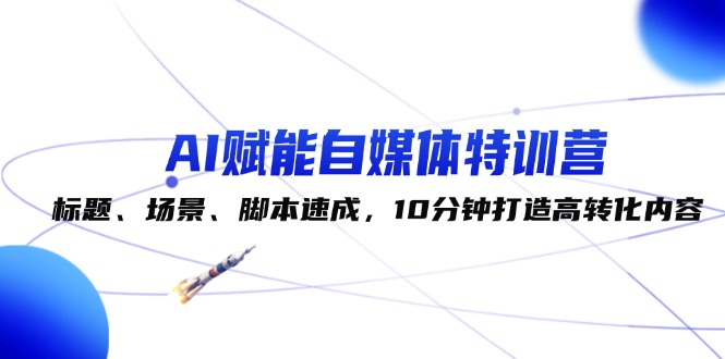 （12522期）AI赋能自媒体特训营：标题、场景、脚本速成，10分钟打造高转化内容_菜菜笔记