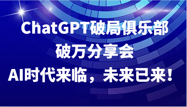 ChatGPT破局俱乐部破万分享会，AI时代来临，未来已来！_菜菜笔记